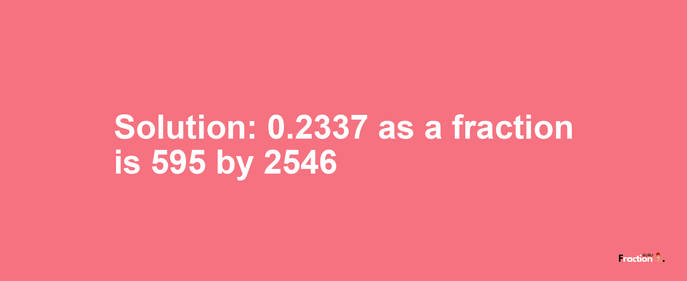 Solution:0.2337 as a fraction is 595/2546